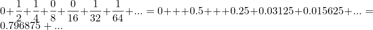 0+\frac{1}{2}+\frac{1}{4}+\frac{0}{8}+\frac{0}{16}+\frac{1}{32}+\frac{1}{64}+...=0 + 0.5 + 0.25+0.03125+0.015625+...=0.796875+...