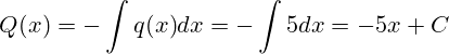  Q(x) = - \int {q(x)}{dx} = - \int {5}{dx} = -5x + C 