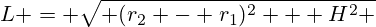 L = \sqrt{ (r_2 - r_1)^2 + H^2 }