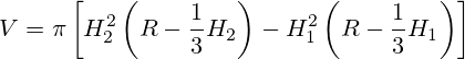 V = \pi \left[ H_2^2 \left( R - \frac{1} {3} H_2 \right) - H_1^2 \left( R - \frac{1} {3} H_1 \right) \right]