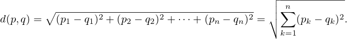 d(p,q)=\sqrt{(p_1-q_1)^2+(p_2-q_2)^2+\dots+(p_n-q_n)^2} = \sqrt{\sum_{k=1}^n (p_k-q_k)^2}.