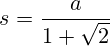 s = \frac{a}{1+\sqrt2} 